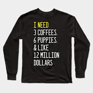 Womens I Need 3 Coffees, 6 Puppies & Like 12 Million Dollars Long Sleeve T-Shirt